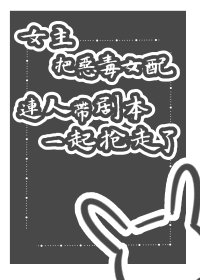 《女主把惡毒女培連人帶劇本一起搶走了gl(永穿)》